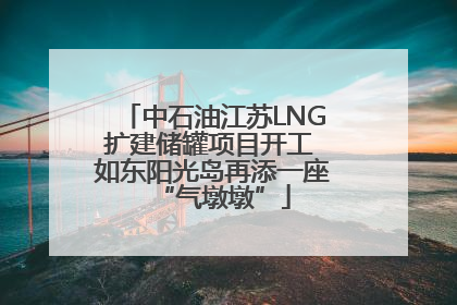 中石油江苏LNG扩建储罐项目开工 如东阳光岛再添一座“气墩墩”